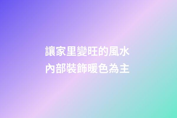 讓家里變旺的風水 內部裝飾暖色為主